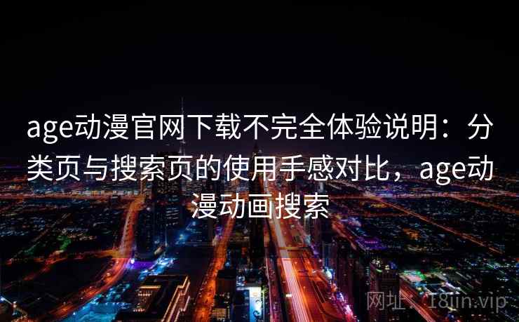 age动漫官网下载不完全体验说明：分类页与搜索页的使用手感对比，age动漫动画搜索