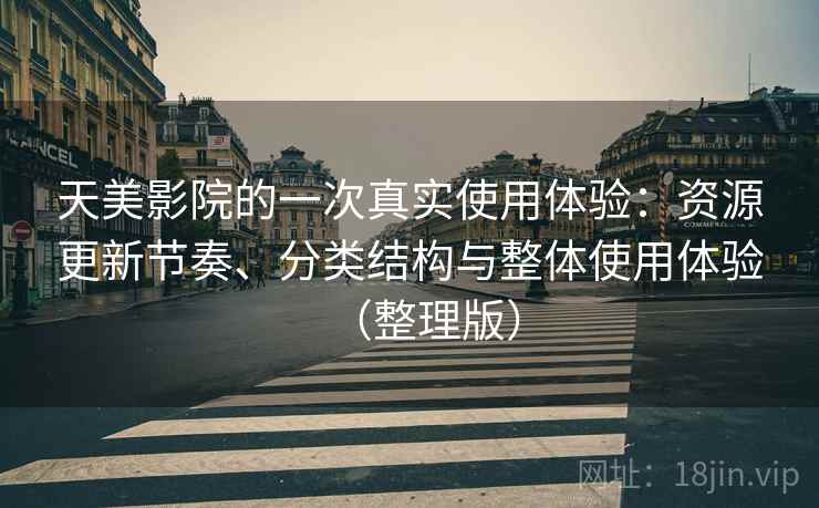 天美影院的一次真实使用体验：资源更新节奏、分类结构与整体使用体验（整理版）