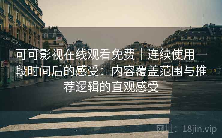 可可影视在线观看免费｜连续使用一段时间后的感受：内容覆盖范围与推荐逻辑的直观感受