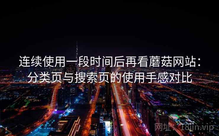 连续使用一段时间后再看蘑菇网站：分类页与搜索页的使用手感对比