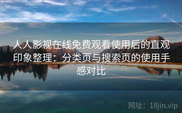 人人影视在线免费观看使用后的直观印象整理：分类页与搜索页的使用手感对比