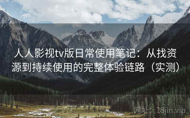 人人影视tv版日常使用笔记：从找资源到持续使用的完整体验链路（实测）