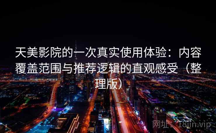 天美影院的一次真实使用体验：内容覆盖范围与推荐逻辑的直观感受（整理版）