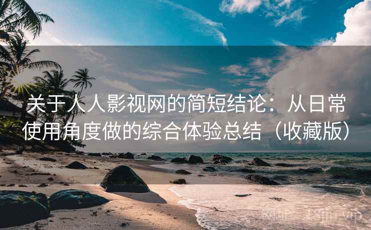 关于人人影视网的简短结论：从日常使用角度做的综合体验总结（收藏版）