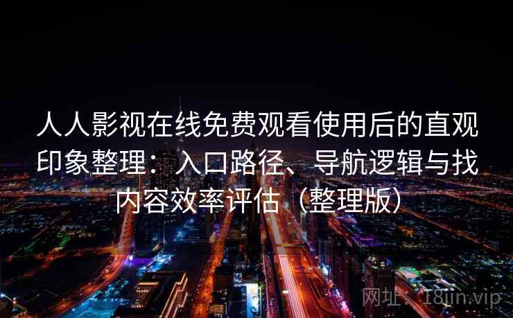 人人影视在线免费观看使用后的直观印象整理：入口路径、导航逻辑与找内容效率评估（整理版）