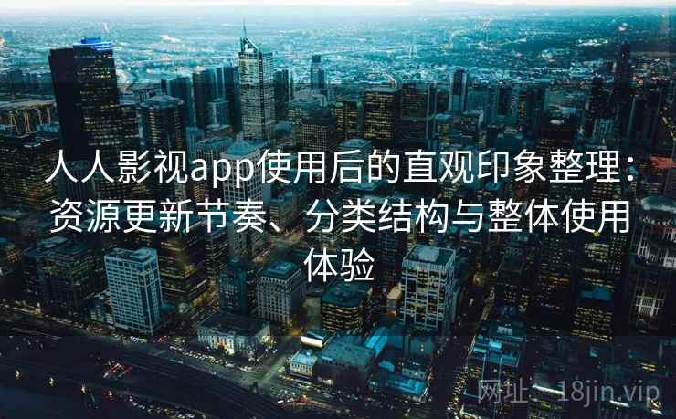 人人影视app使用后的直观印象整理：资源更新节奏、分类结构与整体使用体验