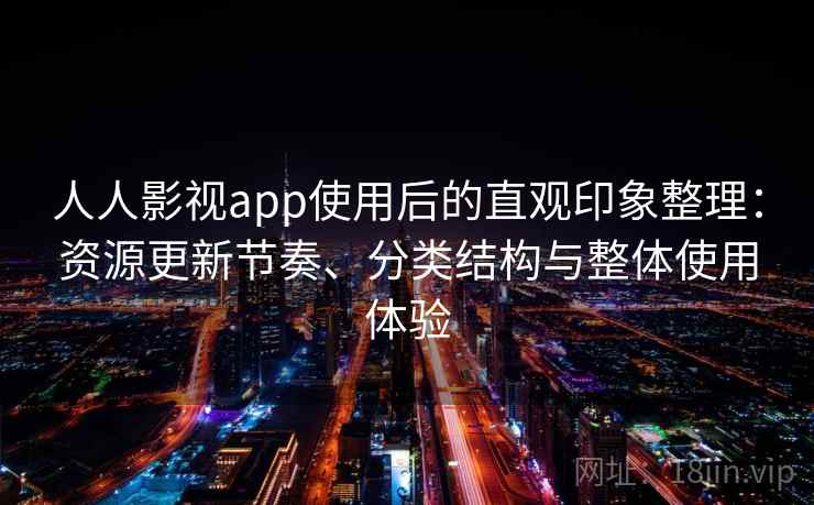 人人影视app使用后的直观印象整理:资源更新节奏、分类结构与整体使用体验 人人影视app使用后的直观印象整理:资源更新节奏、分类结构与整体使用体验