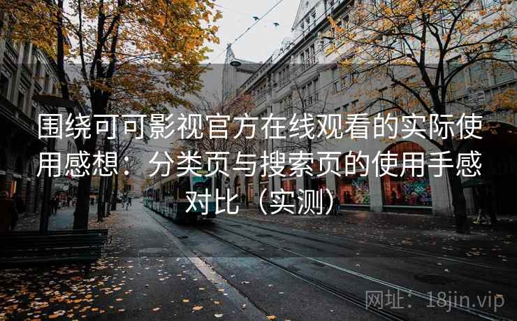 围绕可可影视官方在线观看的实际使用感想：分类页与搜索页的使用手感对比（实测）