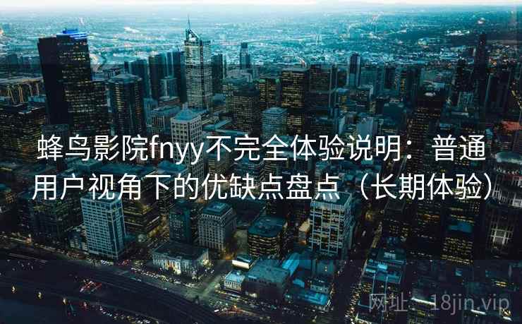 蜂鸟影院fnyy不完全体验说明：普通用户视角下的优缺点盘点（长期体验）