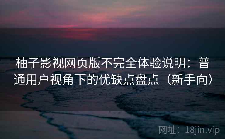 柚子影视网页版不完全体验说明:普通用户视角下的优缺点盘点(新手向) 柚子影视网页版不完全体验说明:普通用户视角下的优缺点盘点(新手向)