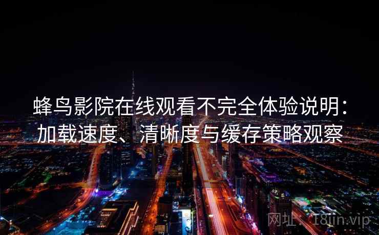 蜂鸟影院在线观看不完全体验说明：加载速度、清晰度与缓存策略观察