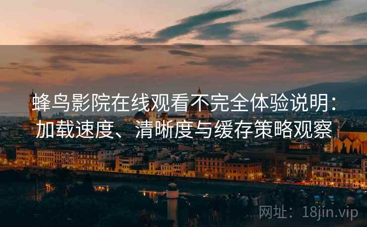 蜂鸟影院在线观看不完全体验说明:加载速度、清晰度与缓存策略观察 蜂鸟影院在线观看不完全体验说明:加载速度、清晰度与缓存策略观察