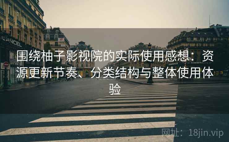 围绕柚子影视院的实际使用感想:资源更新节奏、分类结构与整体使用体验 围绕柚子影视院的实际使用感想:资源更新节奏、分类结构与整体使用体验