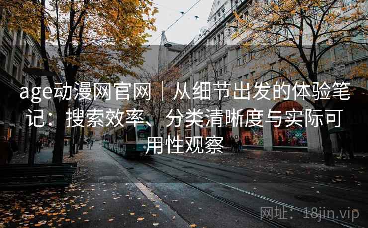 age动漫网官网｜从细节出发的体验笔记：搜索效率、分类清晰度与实际可用性观察