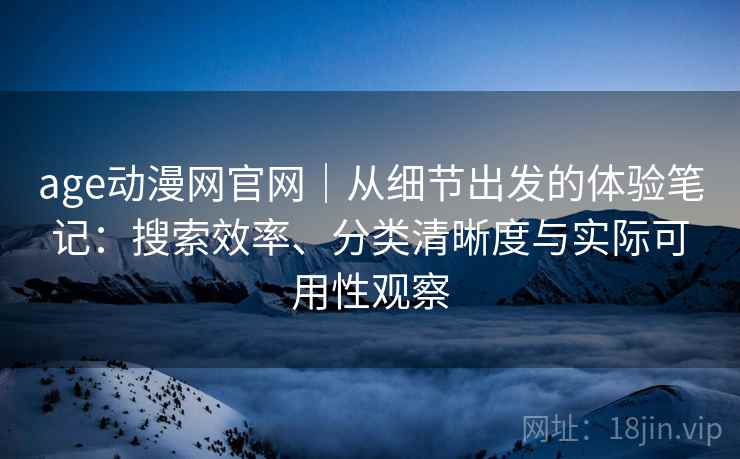 age动漫网官网｜从细节出发的体验笔记：搜索效率、分类清晰度与实际可用性观察