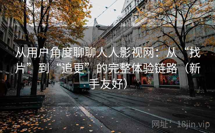 从用户角度聊聊人人影视网：从“找片”到“追更”的完整体验链路（新手友好）