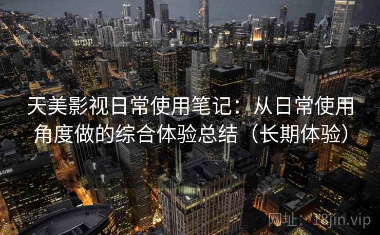 天美影视日常使用笔记：从日常使用角度做的综合体验总结（长期体验）