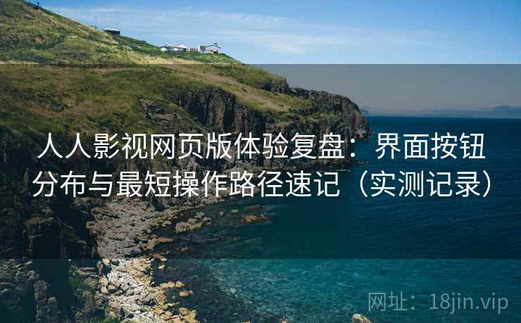 人人影视网页版体验复盘:界面按钮分布与最短操作路径速记(实测记录) 人人影视网页版体验复盘:界面按钮分布与最短操作路径速记(实测记录)