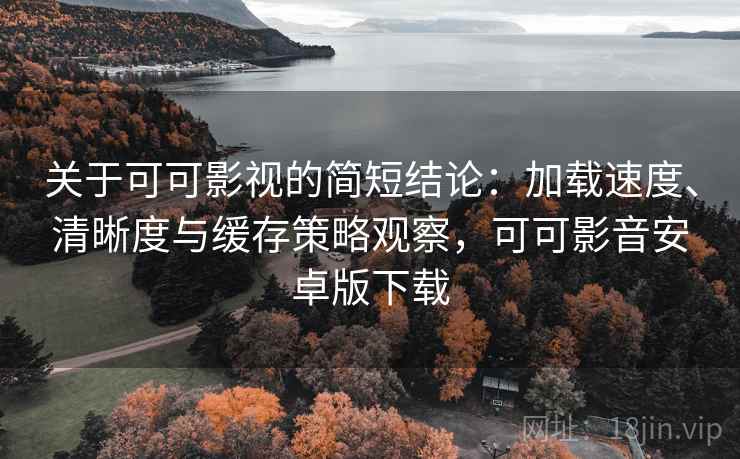 关于可可影视的简短结论:加载速度、清晰度与缓存策略观察,可可影音安卓版下载 关于可可影视的简短结论:加载速度、清晰度与缓存策略观察,可可影音安卓版下载
